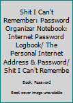 Shit I Can't Remember: Password Organizer Notebook: Internet Password Logbook/ The Personal Internet Address & Password/ Shit I Can't Remember ... Can't Remember. (100 Page, Small, 6 x 9 inch)
