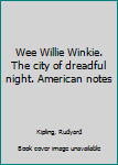 Wee Willie Winkie. The city of dreadful night. American notes