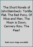The Short Novels of JohnSteinbeck: Tortilla Flat, The Red Pony, Of Mice and Men, The Moon is Down, Cannery Row, The Pearl