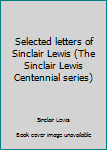 Selected letters of Sinclair Lewis (The Sinclair Lewis Centennial series)