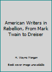 Hardcover American Writers in Rebellion, From Mark Twain to Dreiser Book
