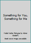 Hardcover Something for You, Something for Me Book