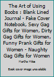 The Art of Using Boobs : Blank Lined Journal - Fake Cover Notebook, Sexy Gag Gifts for Women, Dirty Gag Gifts for Women, Funny Prank Gifts for Women - Naughty Gag Gifts for Women