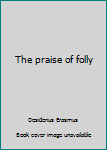 The praise of folly