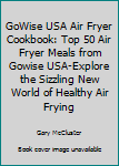 GoWise USA Air Fryer Cookbook: Top 50 Air Fryer Meals From GoWise USA-Explore The Sizzling New World Of Healthy Air Frying