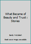 Paperback What Became of Beauty and Trust : Stories Book