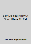 Hardcover Say Do You Know A Good Place To Eat Book