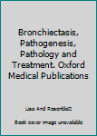 Bronchiectasis, Pathogenesis, Pathology and Treatment. Oxford Medical Publications