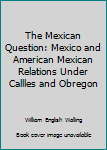 Hardcover The Mexican Question: Mexico and American Mexican Relations Under Callles and Obregon Book