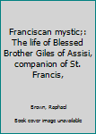 Unknown Binding Franciscan mystic;: The life of Blessed Brother Giles of Assisi, companion of St. Francis, Book