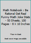 Math Notebook : Be Rational Get Real Funny Math Joke Stats - 50 Sheets, 100 Pages - 8 X 10 Inches