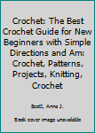 Crochet: The Best Crochet Guide for New Beginners with Simple Directions and Amazing Pictures