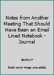 Notes from Another Meeting That Should Have Been an Email Lined Notebook - Journal