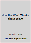 Hardcover How the West Thinks about Islam Book