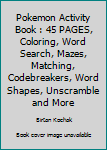 Paperback Pokemon Activity Book : 45 PAGES, Coloring, Word Search, Mazes, Matching, Codebreakers, Word Shapes, Unscramble and More Book