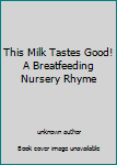 Unknown Binding This Milk Tastes Good! A Breatfeeding Nursery Rhyme Book