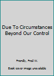 Hardcover Due To Circumstances Beyond Our Control Book