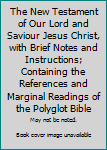 Hardcover The New Testament of Our Lord and Saviour Jesus Christ, with Brief Notes and Instructions; Containing the References and Marginal Readings of the Polyglot Bible Book