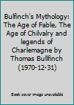 Bulfinch's Mythology: The Age of Fable, The Age of Chilvalry and legends of Charlemagne by Thomas Bullfinch (1970-12-31)