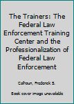 Hardcover The Trainers: The Federal Law Enforcement Training Center and the Professionalization of Federal Law Enforcement Book