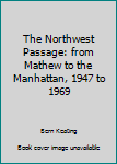 Hardcover The Northwest Passage: from Mathew to the Manhattan, 1947 to 1969 Book