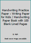 Handwriting Practice Paper : Writing Paper for Kids / Handwriting Paper Book with 100 Blank Lined Pages