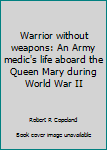 Paperback Warrior without weapons: An Army medic's life aboard the Queen Mary during World War II Book