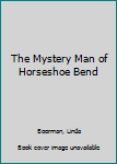 Paperback The Mystery Man of Horseshoe Bend Book