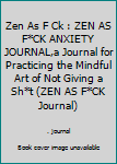 Zen As F Ck : ZEN AS F*CK ANXIETY JOURNAL,a Journal for Practicing the Mindful Art of Not Giving a Sh*t (ZEN AS F*CK Journal)