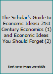 The Scholar's Guide to Economic Ideas: 21st Century Economics (1) and Economic Ideas You Should Forget (2)
