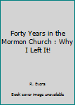 Forty Years in the Mormon Church : Why I Left It!