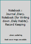 Notebook : Journal ,Diary, Notebook (for Writing down ,Dialy Habits). Record Keeping