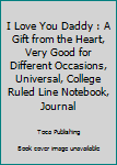 I Love You Daddy : A Gift from the Heart, Very Good for Different Occasions, Universal, College Ruled Line Notebook, Journal