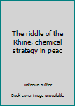 The riddle of the Rhine, chemical strategy in peace and war ..