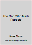 Unknown Binding The Man Who Made Puppets Book