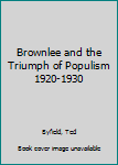 Hardcover Brownlee and the Triumph of Populism 1920-1930 Book