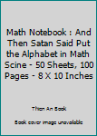 Paperback Math Notebook : And Then Satan Said Put the Alphabet in Math Scine - 50 Sheets, 100 Pages - 8 X 10 Inches Book