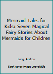 Paperback Mermaid Tales for Kids: Seven Magical Fairy Stories About Mermaids for Children Book