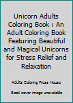 Paperback Unicorn Adults Coloring Book : An Adult Coloring Book Featuring Beautiful and Magical Unicorns for Stress Relief and Relaxation Book