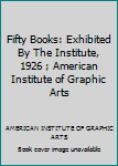 Fifty Books: Exhibited By The Institute, 1926 ; American Institute of Graphic Arts