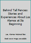 Paperback Behind Tall Fences: Stories and Experiences About Los Alamos at Its Beginning Book