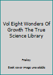 Hardcover Vol Eight Wonders Of Growth The True Science Library Book