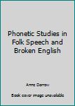 Hardcover Phonetic Studies in Folk Speech and Broken English Book