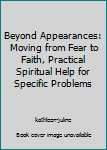 Paperback Beyond Appearances: Moving from Fear to Faith, Practical Spiritual Help for Specific Problems Book