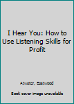 Hardcover I Hear You: How to Use Listening Skills for Profit Book