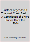 Further Legends Of The Wolf Creek Basin: A Compilation of Short Stories Circa the 1800's