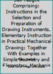 Mechanical Drawing Self Taught Comprising: Instructions in the Selection and Preparation of Drawing Instruments, Elementary Instruction in Practical Mechanical Drawing;  Together With  Examples in  Si