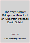 Unknown Binding The Very Narrow Bridge : A Memoir of an Uncertain Passage Erwin Schild Book