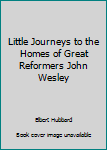 Paperback Little Journeys to the Homes of Great Reformers John Wesley Book