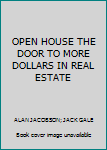 OPEN HOUSE THE DOOR TO MORE DOLLARS IN REAL ESTATE